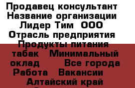 Продавец-консультант › Название организации ­ Лидер Тим, ООО › Отрасль предприятия ­ Продукты питания, табак › Минимальный оклад ­ 1 - Все города Работа » Вакансии   . Алтайский край,Славгород г.